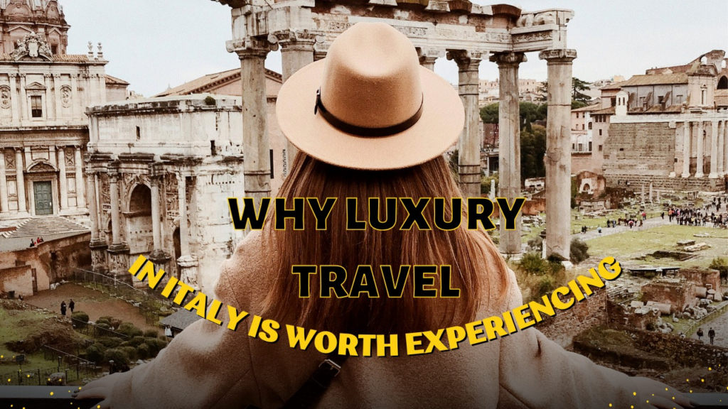 Why Luxury Travel in Italy Is Worth Experiencing